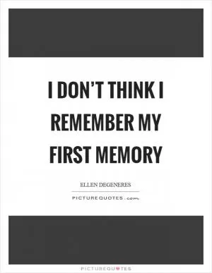 I don’t think I remember my first memory Picture Quote #1