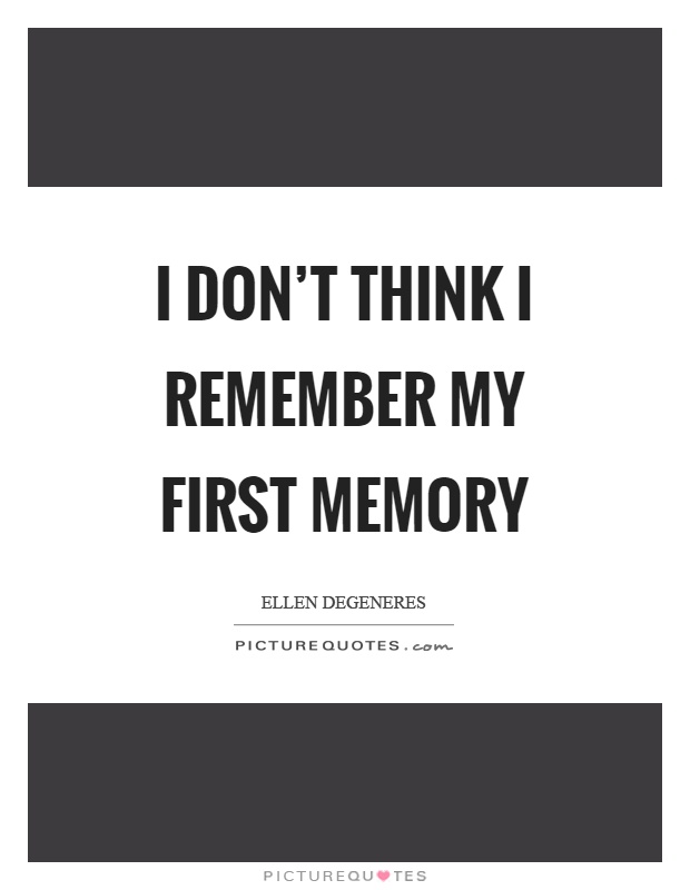 I don't think I remember my first memory Picture Quote #1