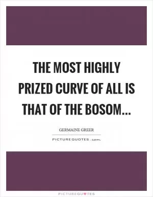 The most highly prized curve of all is that of the bosom Picture Quote #1