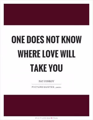 One does not know where love will take you Picture Quote #1