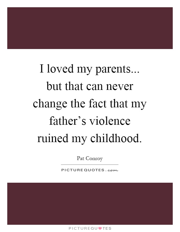 I loved my parents... but that can never change the fact that my father's violence ruined my childhood Picture Quote #1