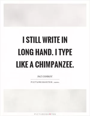 I still write in long hand. I type like a chimpanzee Picture Quote #1
