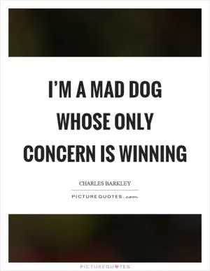 I’m a mad dog whose only concern is winning Picture Quote #1