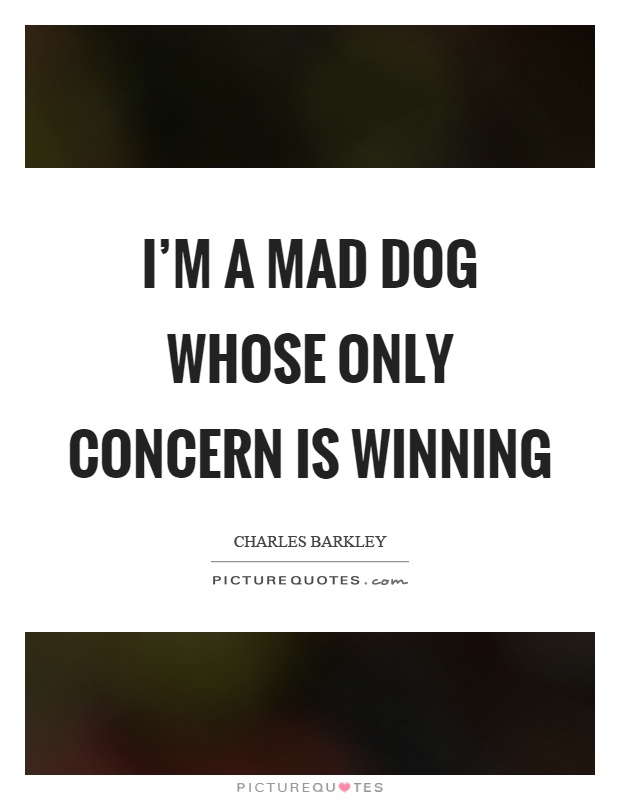 I'm a mad dog whose only concern is winning Picture Quote #1
