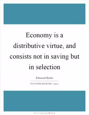 Economy is a distributive virtue, and consists not in saving but in selection Picture Quote #1
