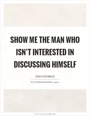 Show me the man who isn’t interested in discussing himself Picture Quote #1