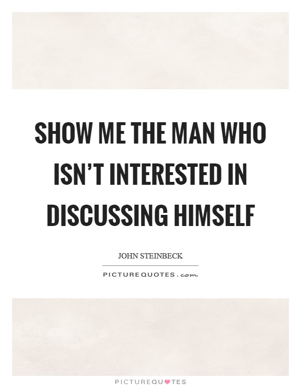 Show me the man who isn't interested in discussing himself Picture Quote #1