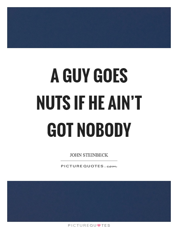 A guy goes nuts if he ain't got nobody Picture Quote #1