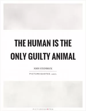 The human is the only guilty animal Picture Quote #1