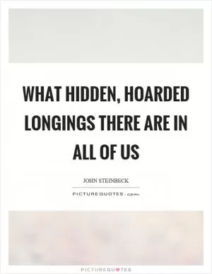What hidden, hoarded longings there are in all of us Picture Quote #1