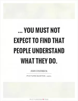 ... you must not expect to find that people understand what they do Picture Quote #1