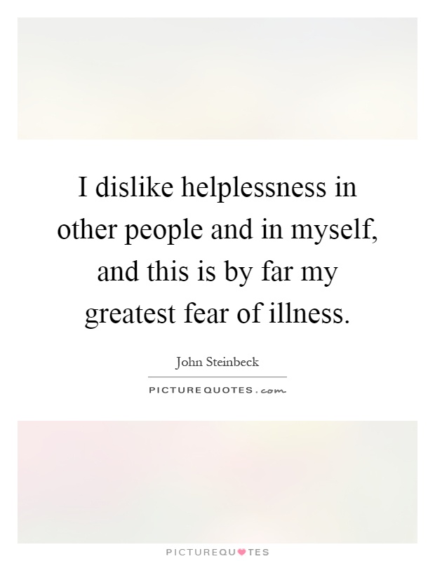 I dislike helplessness in other people and in myself, and this is by far my greatest fear of illness Picture Quote #1