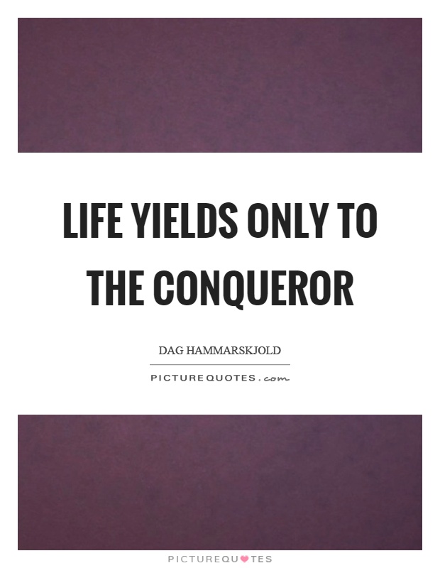 Life yields only to the conqueror Picture Quote #1