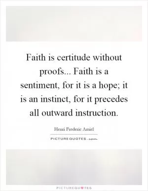 Faith is certitude without proofs... Faith is a sentiment, for it is a hope; it is an instinct, for it precedes all outward instruction Picture Quote #1