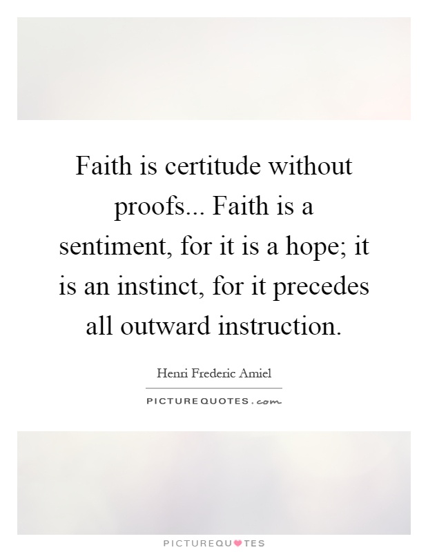 Faith is certitude without proofs... Faith is a sentiment, for it is a hope; it is an instinct, for it precedes all outward instruction Picture Quote #1