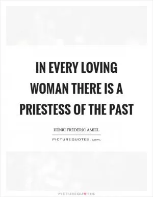 In every loving woman there is a priestess of the past Picture Quote #1