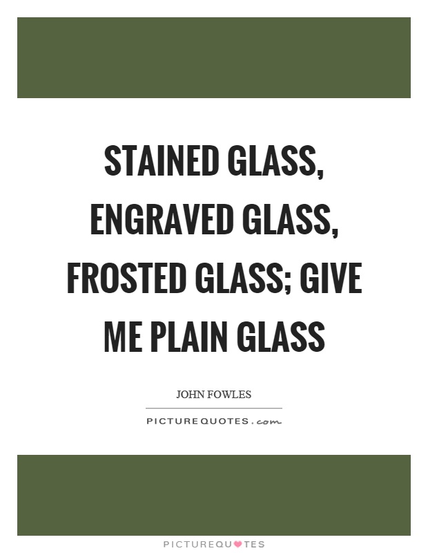 Stained glass, engraved glass, frosted glass; give me plain glass Picture Quote #1