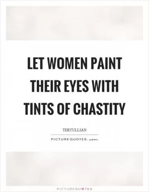 Let women paint their eyes with tints of chastity Picture Quote #1