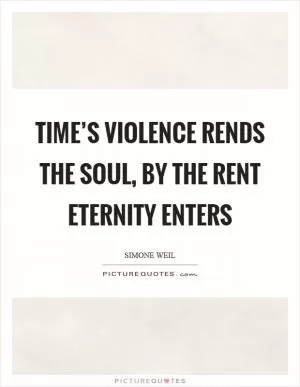 Time’s violence rends the soul, by the rent eternity enters Picture Quote #1
