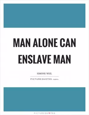 Man alone can enslave man Picture Quote #1
