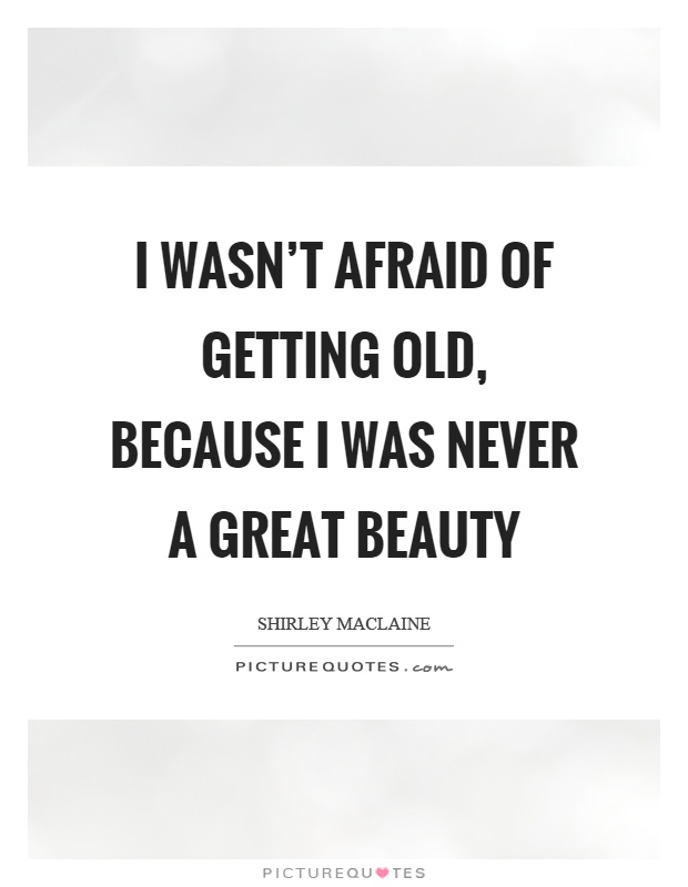 I wasn't afraid of getting old, because I was never a great beauty Picture Quote #1
