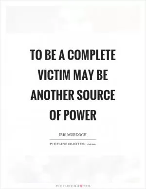 To be a complete victim may be another source of power Picture Quote #1