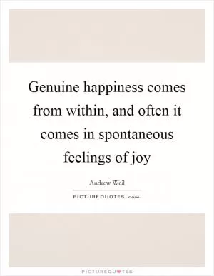 Genuine happiness comes from within, and often it comes in spontaneous feelings of joy Picture Quote #1