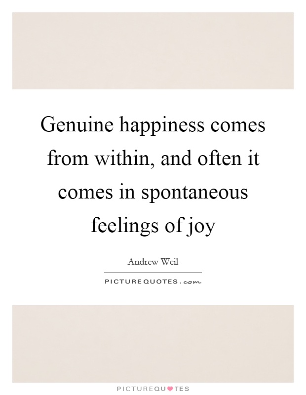 Genuine happiness comes from within, and often it comes in spontaneous feelings of joy Picture Quote #1