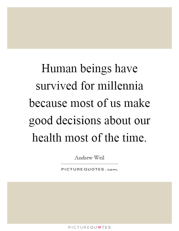 Human beings have survived for millennia because most of us make good decisions about our health most of the time Picture Quote #1