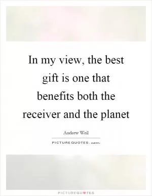 In my view, the best gift is one that benefits both the receiver and the planet Picture Quote #1