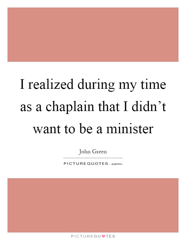 I realized during my time as a chaplain that I didn't want to be a minister Picture Quote #1