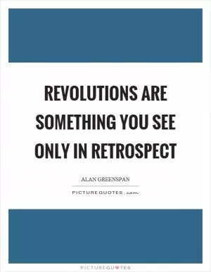 Revolutions are something you see only in retrospect Picture Quote #1