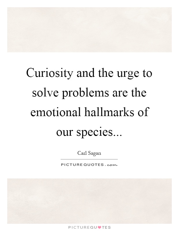 Curiosity and the urge to solve problems are the emotional hallmarks of our species Picture Quote #1