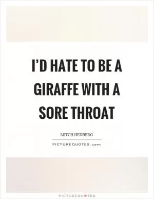 I’d hate to be a giraffe with a sore throat Picture Quote #1
