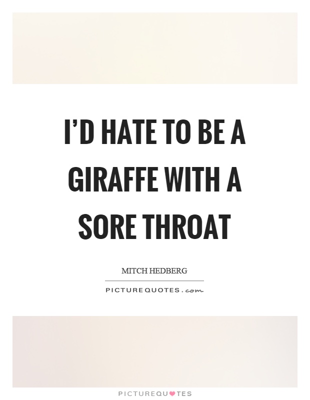 I'd hate to be a giraffe with a sore throat Picture Quote #1