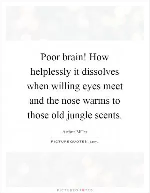 Poor brain! How helplessly it dissolves when willing eyes meet and the nose warms to those old jungle scents Picture Quote #1