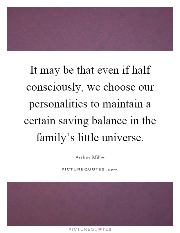 It may be that even if half consciously, we choose our personalities to maintain a certain saving balance in the family's little universe Picture Quote #1