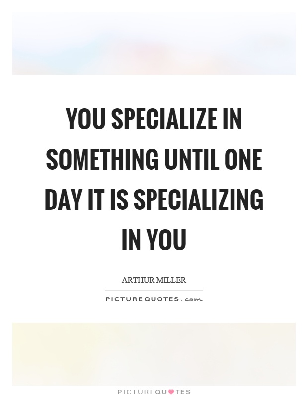 You specialize in something until one day it is specializing in you Picture Quote #1
