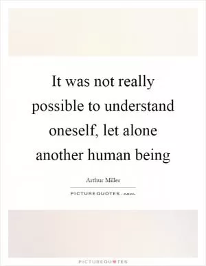 It was not really possible to understand oneself, let alone another human being Picture Quote #1