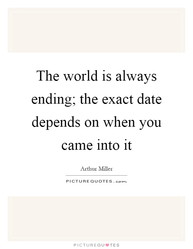 The world is always ending; the exact date depends on when you came into it Picture Quote #1