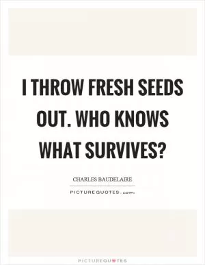 I throw fresh seeds out. Who knows what survives? Picture Quote #1
