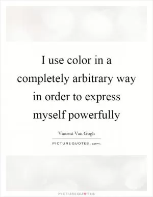 I use color in a completely arbitrary way in order to express myself powerfully Picture Quote #1