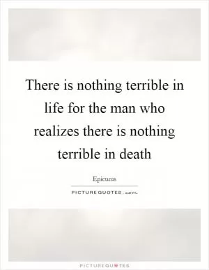 There is nothing terrible in life for the man who realizes there is nothing terrible in death Picture Quote #1
