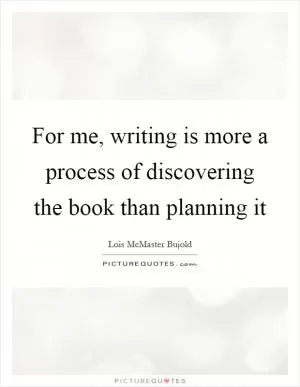 For me, writing is more a process of discovering the book than planning it Picture Quote #1