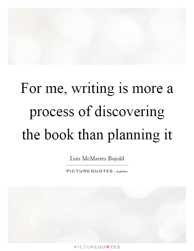 For me, writing is more a process of discovering the book than planning it Picture Quote #1