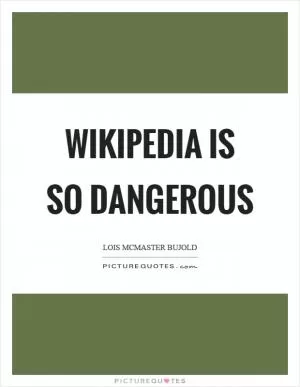 Wikipedia is so dangerous Picture Quote #1