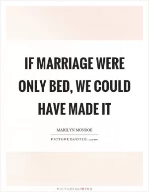 If marriage were only bed, we could have made it Picture Quote #1