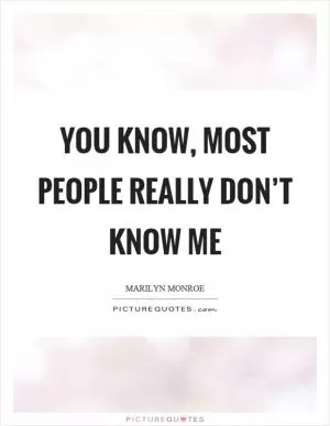 You know, most people really don’t know me Picture Quote #1