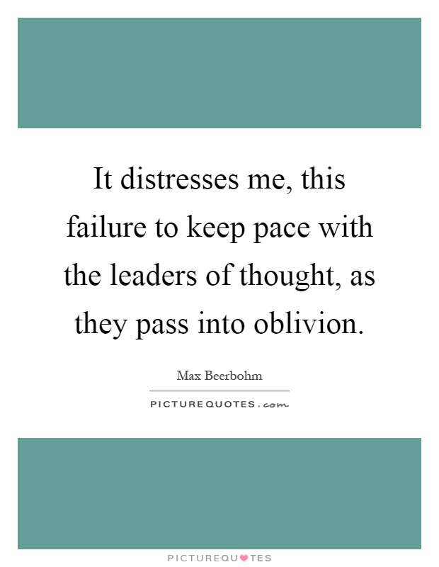It distresses me, this failure to keep pace with the leaders of thought, as they pass into oblivion Picture Quote #1