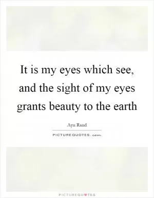 It is my eyes which see, and the sight of my eyes grants beauty to the earth Picture Quote #1